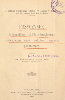 Przyczynek do bezgnilnego i ściśle chirurgicznego postępowania wsród niektórych operacyj położniczych